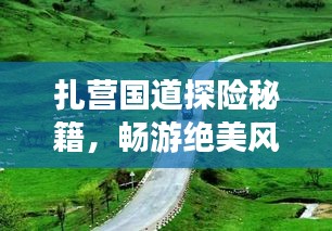 扎营国道探险秘籍，畅游绝美风光，一网打尽实用攻略！