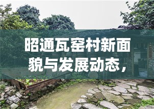 昭通瓦窑村新面貌与发展动态，新闻头条揭示崭新篇章