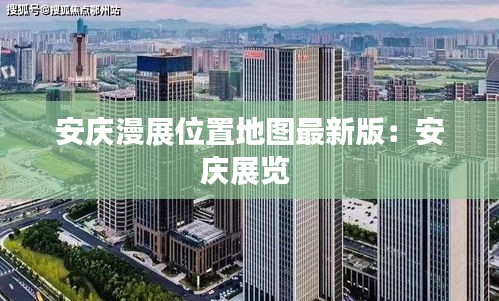 安庆漫展位置地图最新版：安庆展览 