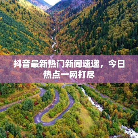 抖音最新热门新闻速递，今日热点一网打尽