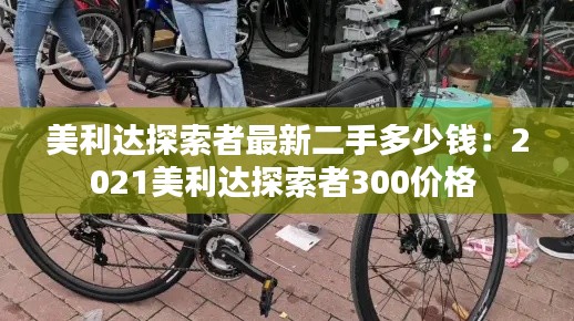 美利达探索者最新二手多少钱：2021美利达探索者300价格 