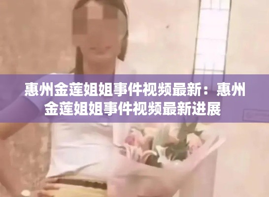 惠州金莲姐姐事件视频最新：惠州金莲姐姐事件视频最新进展 