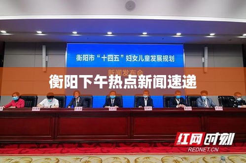 衡阳下午热点新闻速递