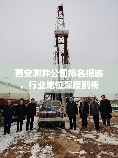 西安测井公司排名揭晓，行业地位深度剖析