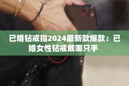 已婚钻戒指2024最新款爆款：已婚女性钻戒戴哪只手 