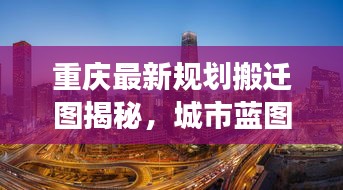 重庆最新规划搬迁图揭秘，城市蓝图与发展未来展望