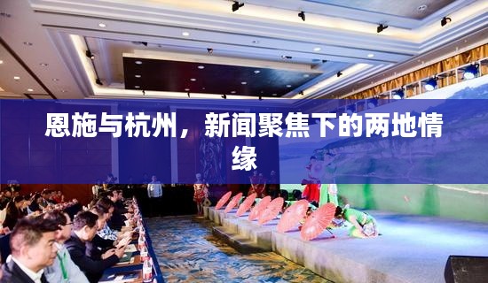 恩施与杭州，新闻聚焦下的两地情缘