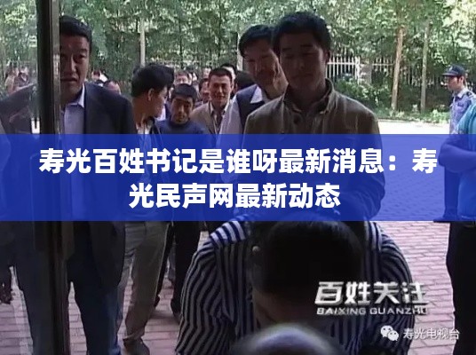 寿光百姓书记是谁呀最新消息：寿光民声网最新动态 