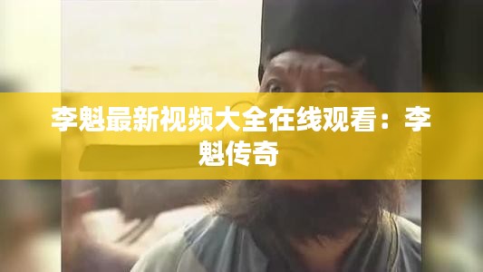 李魁最新视频大全在线观看：李魁传奇 