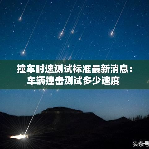 撞车时速测试标准最新消息：车辆撞击测试多少速度 