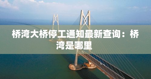 桥湾大桥停工通知最新查询：桥湾是哪里 
