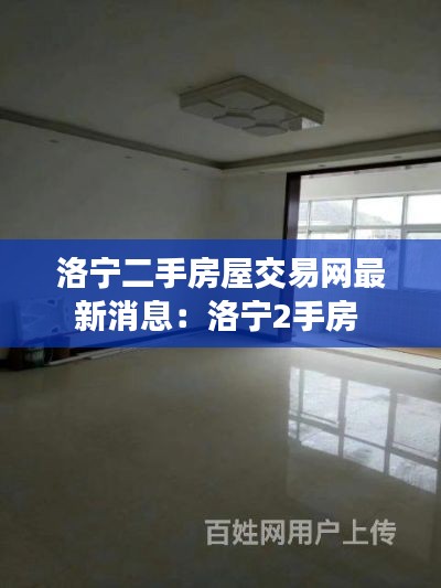 洛宁二手房屋交易网最新消息：洛宁2手房 