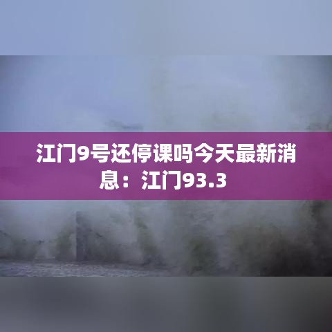 江门9号还停课吗今天最新消息：江门93.3 