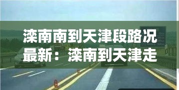 滦南南到天津段路况最新：滦南到天津走什么高速 