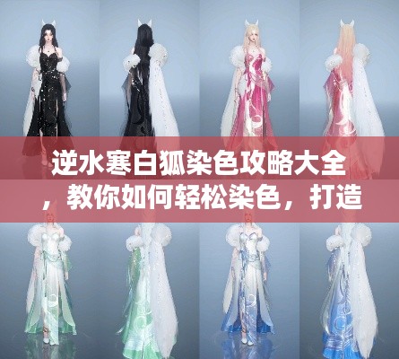 逆水寒白狐染色攻略大全，教你如何轻松染色，打造独特时尚风格！