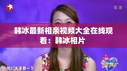 韩冰最新相亲视频大全在线观看：韩冰相片 