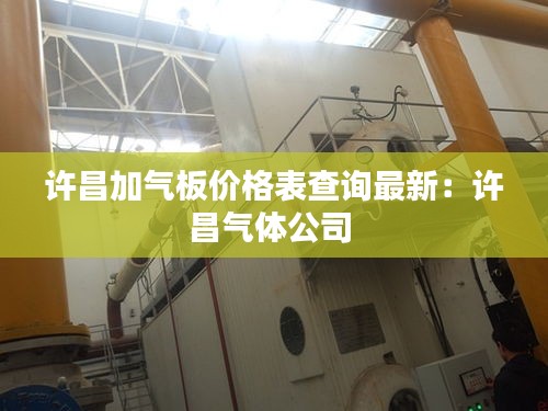 许昌加气板价格表查询最新：许昌气体公司 