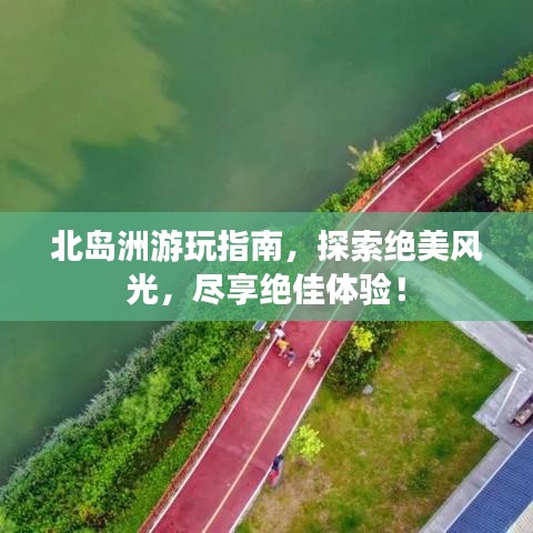 北岛洲游玩指南，探索绝美风光，尽享绝佳体验！