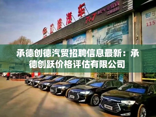 承德创德汽贸招聘信息最新：承德创跃价格评估有限公司 