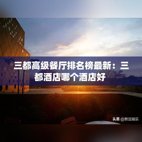 三都高级餐厅排名榜最新：三都酒店哪个酒店好 