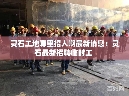 灵石工地哪里招人啊最新消息：灵石最新招聘临时工 