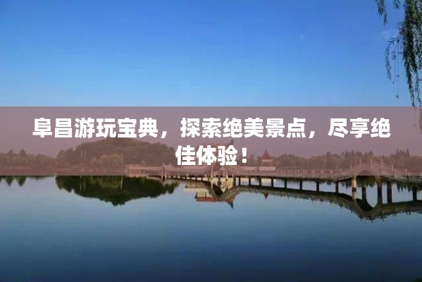 阜昌游玩宝典，探索绝美景点，尽享绝佳体验！