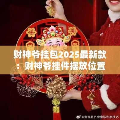 财神爷挂包2025最新款：财神爷挂件摆放位置 家庭 