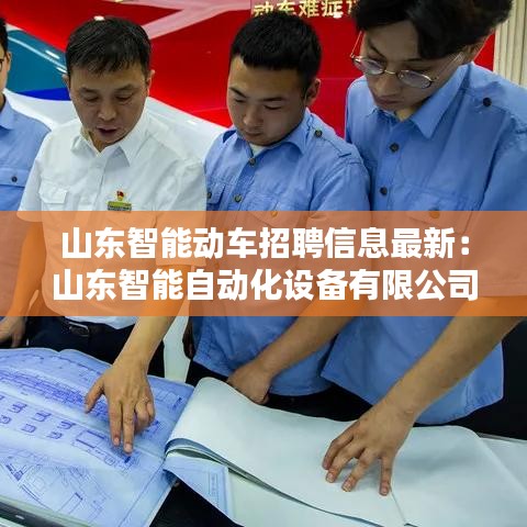 山东智能动车招聘信息最新：山东智能自动化设备有限公司 