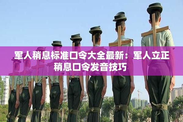 军人稍息标准口令大全最新：军人立正稍息口令发音技巧 