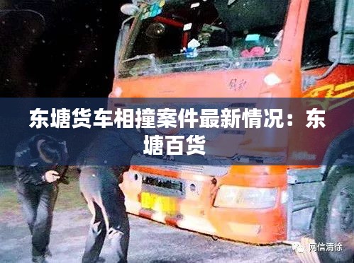 东塘货车相撞案件最新情况：东塘百货 