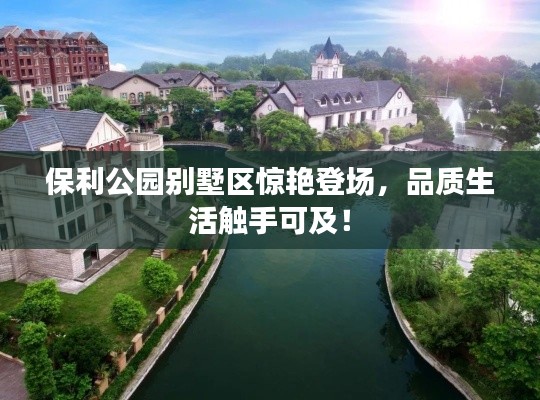 保利公园别墅区惊艳登场，品质生活触手可及！