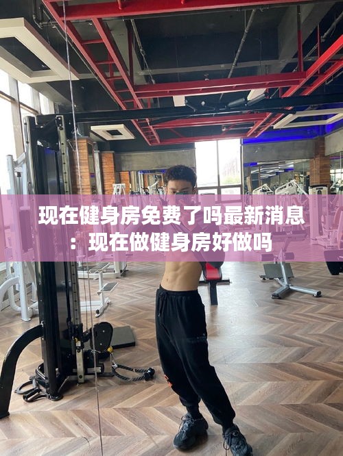 现在健身房免费了吗最新消息：现在做健身房好做吗 