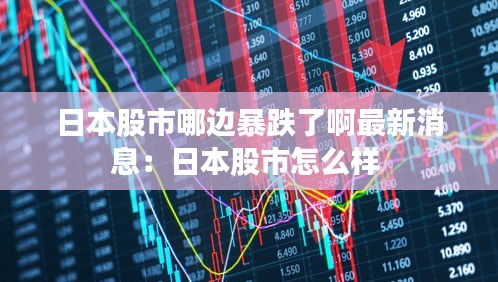日本股市哪边暴跌了啊最新消息：日本股市怎么样 