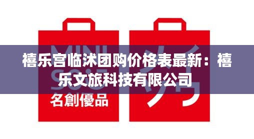 禧乐宫临沭团购价格表最新：禧乐文旅科技有限公司 