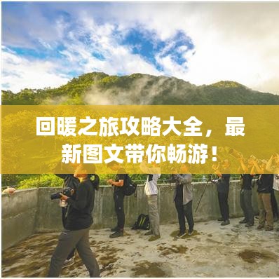 回暖之旅攻略大全，最新图文带你畅游！