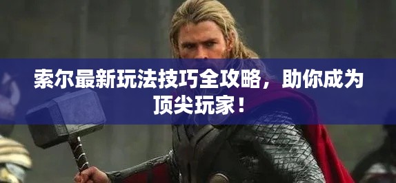 索尔最新玩法技巧全攻略，助你成为顶尖玩家！