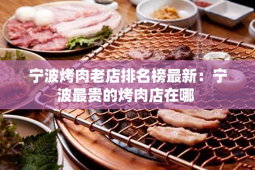宁波烤肉老店排名榜最新：宁波最贵的烤肉店在哪 