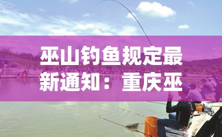 巫山钓鱼规定最新通知：重庆巫山哪里可以钓鱼 