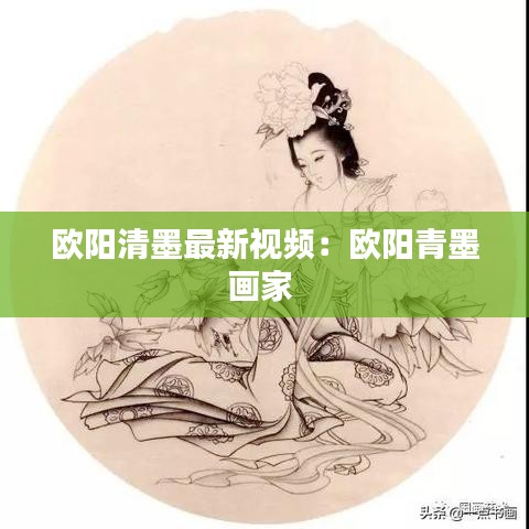 欧阳清墨最新视频：欧阳青墨画家 