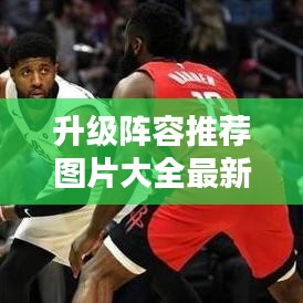 升级阵容推荐图片大全最新：升级的打法攻略 