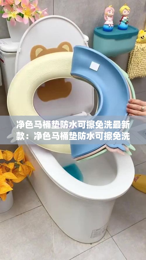 净色马桶垫防水可擦免洗最新款：净色马桶垫防水可擦免洗最新款吗 