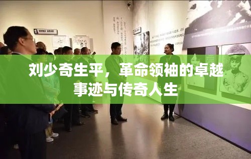 刘少奇生平，革命领袖的卓越事迹与传奇人生