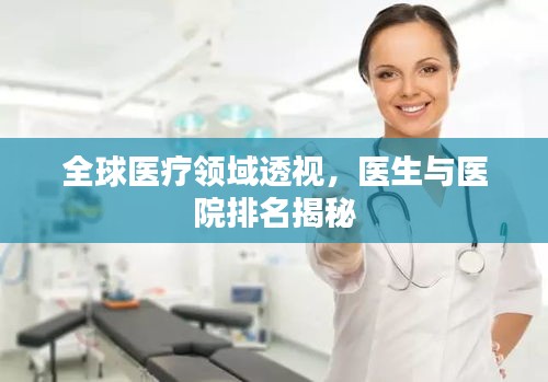 全球医疗领域透视，医生与医院排名揭秘