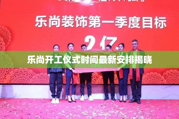乐尚开工仪式时间最新安排揭晓