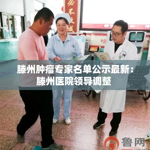 滕州肿瘤专家名单公示最新：滕州医院领导调整 