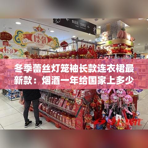冬季蕾丝灯笼袖长款连衣裙最新款：烟酒一年给国家上多少税 