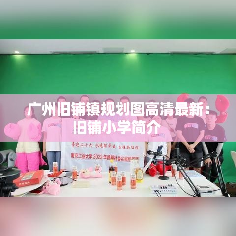 广州旧铺镇规划图高清最新：旧铺小学简介 
