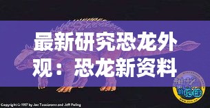最新研究恐龙外观：恐龙新资料的最新科研成果素材 
