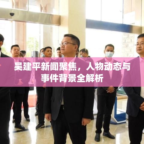 吴建平新闻聚焦，人物动态与事件背景全解析
