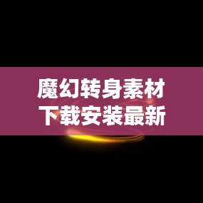魔幻转身素材下载安装最新版：魔幻身子 